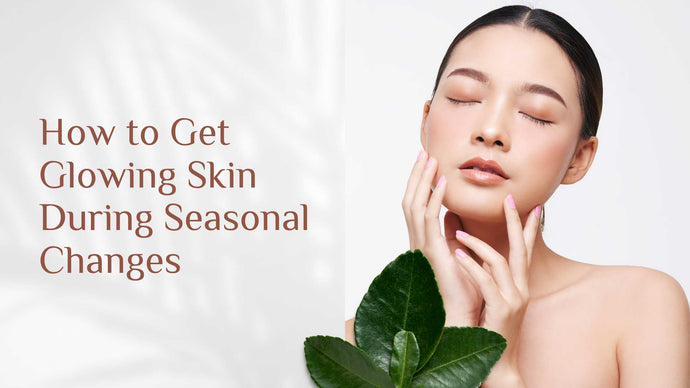 How to Get Glowing Skin During Seasonal Changes