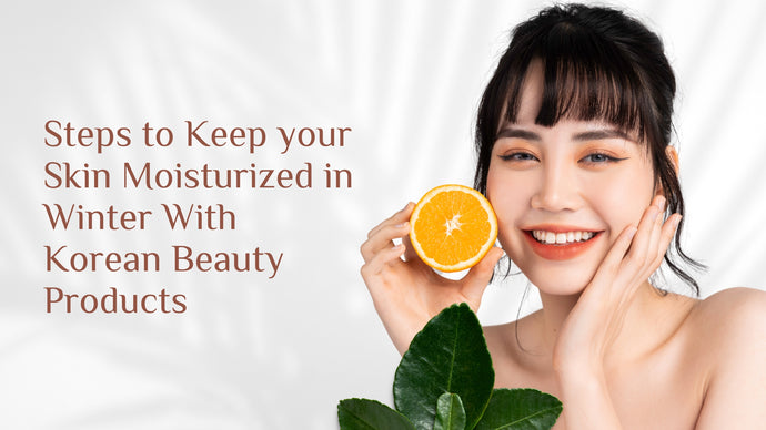 Steps to Keep your Skin Moisturized in Winter With Korean Beauty Products