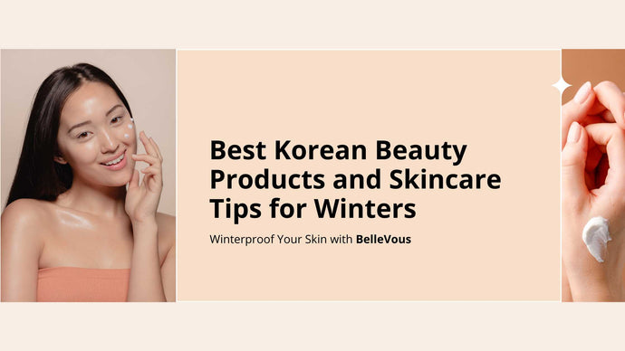 Best Korean Beauty Products and Skincare Tips for Winters: Winterproof Your Skin with BelleVous